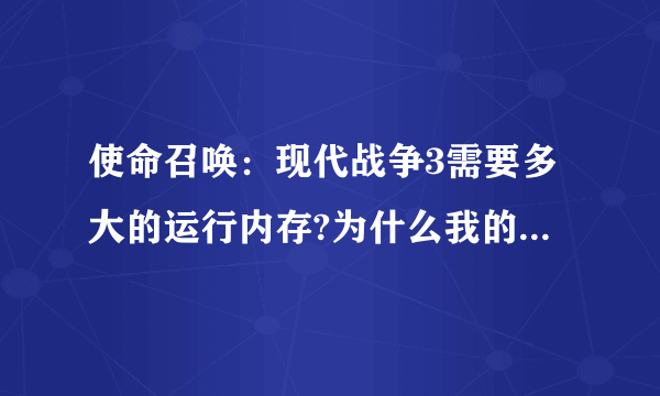 使命召唤：现代战争3需要多大的运行内存?为什么我的玩到一半就不能玩了？求解！