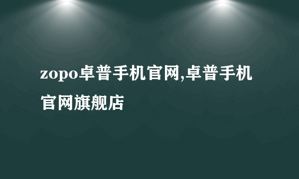 zopo卓普手机官网,卓普手机官网旗舰店