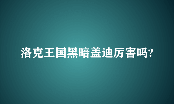 洛克王国黑暗盖迪厉害吗?