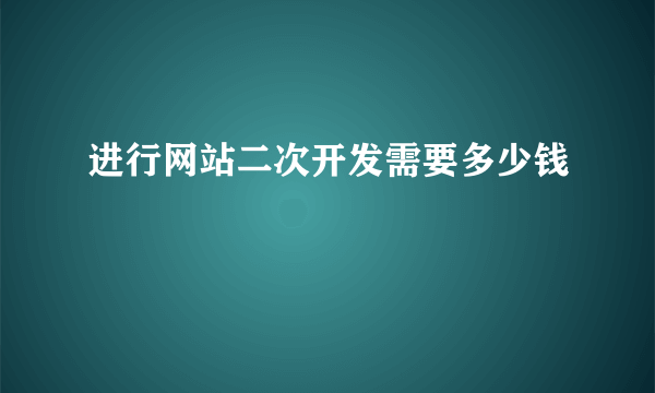 进行网站二次开发需要多少钱