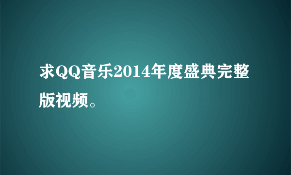 求QQ音乐2014年度盛典完整版视频。