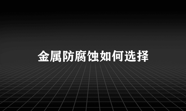 金属防腐蚀如何选择