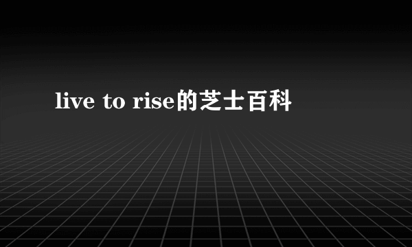 live to rise的芝士百科