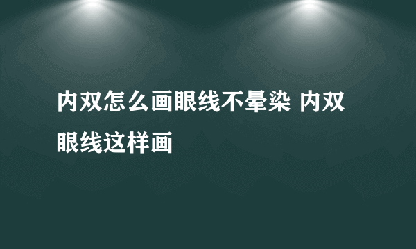 内双怎么画眼线不晕染 内双眼线这样画