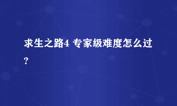 求生之路4 专家级难度怎么过?