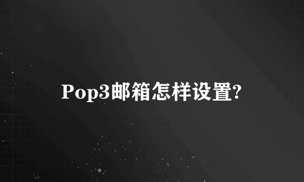 Pop3邮箱怎样设置?