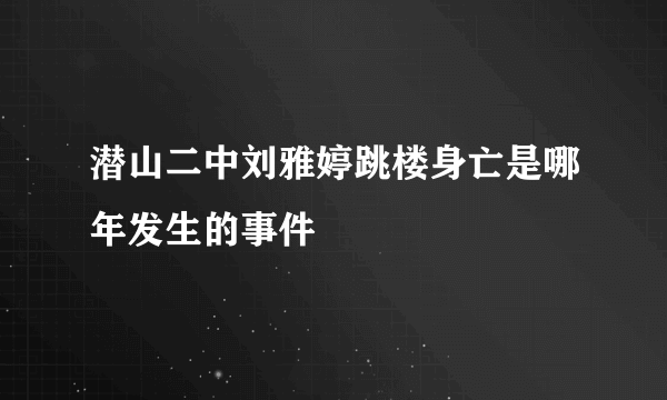 潜山二中刘雅婷跳楼身亡是哪年发生的事件