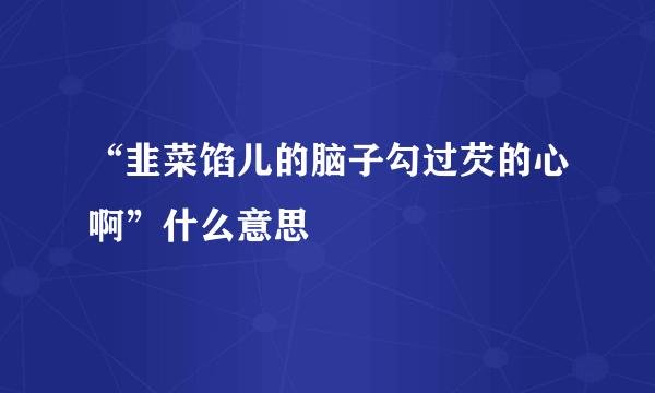 “韭菜馅儿的脑子勾过芡的心啊”什么意思