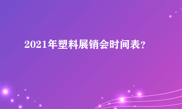 2021年塑料展销会时间表？