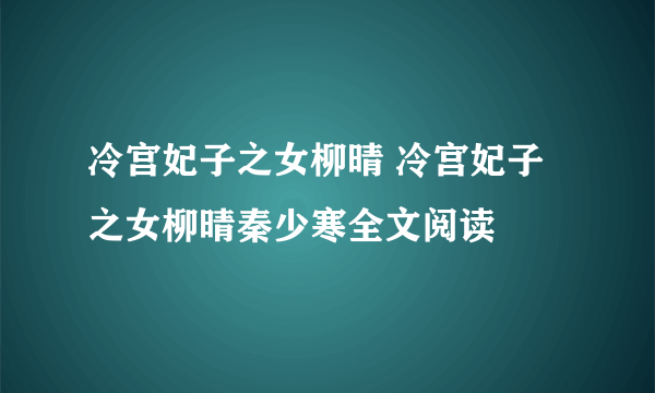 冷宫妃子之女柳晴 冷宫妃子之女柳晴秦少寒全文阅读