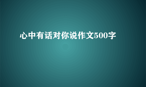 心中有话对你说作文500字