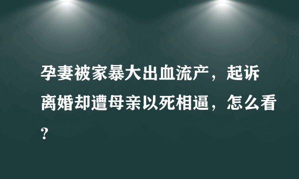 孕妻被家暴大出血流产，起诉离婚却遭母亲以死相逼，怎么看？