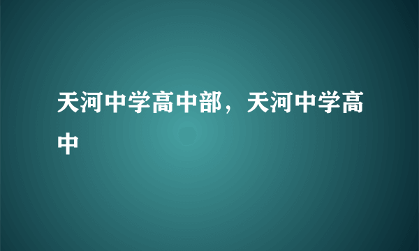 天河中学高中部，天河中学高中