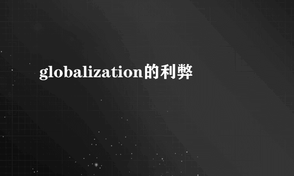 globalization的利弊