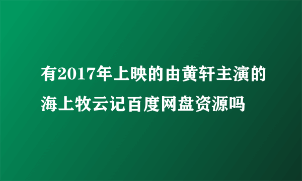 有2017年上映的由黄轩主演的海上牧云记百度网盘资源吗