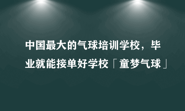 中国最大的气球培训学校，毕业就能接单好学校「童梦气球」