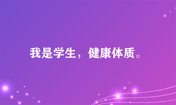 我是学生，健康体质。