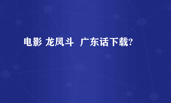 电影 龙凤斗  广东话下载?