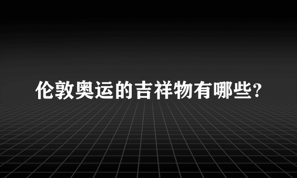 伦敦奥运的吉祥物有哪些?