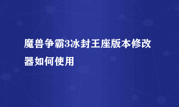 魔兽争霸3冰封王座版本修改器如何使用