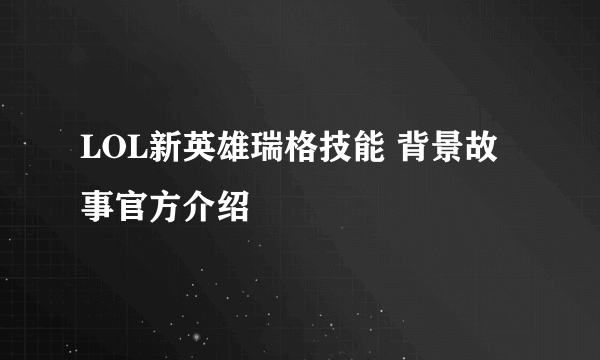 LOL新英雄瑞格技能 背景故事官方介绍