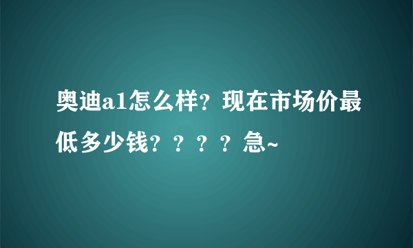 奥迪a1怎么样？现在市场价最低多少钱？？？？急~