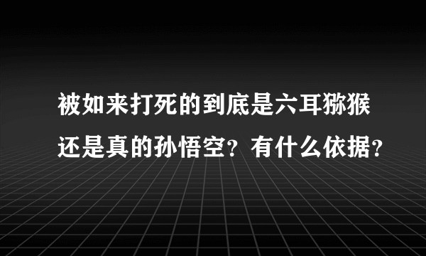 被如来打死的到底是六耳猕猴还是真的孙悟空？有什么依据？