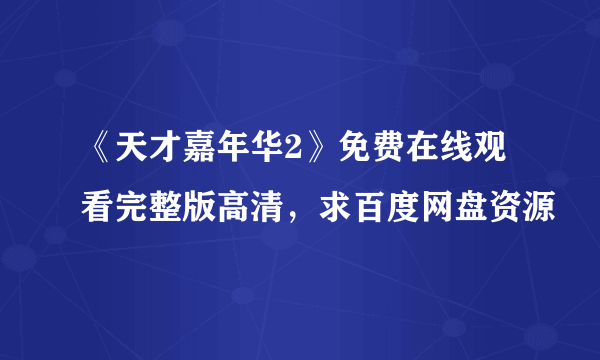 《天才嘉年华2》免费在线观看完整版高清，求百度网盘资源