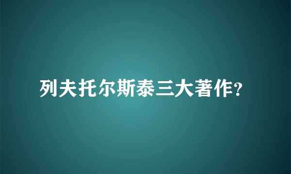 列夫托尔斯泰三大著作？