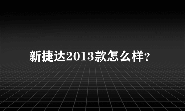 新捷达2013款怎么样？