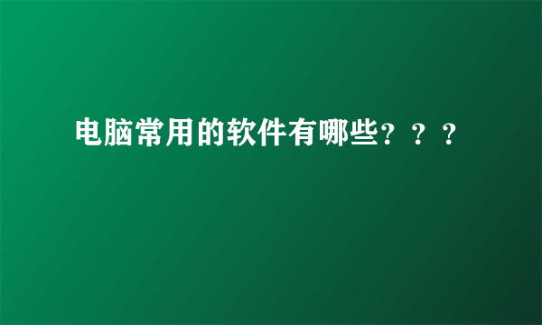 电脑常用的软件有哪些？？？