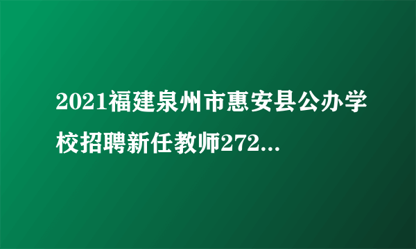 2021福建泉州市惠安县公办学校招聘新任教师272人公告
