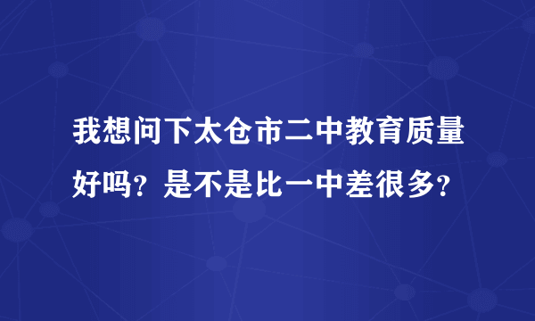 我想问下太仓市二中教育质量好吗？是不是比一中差很多？