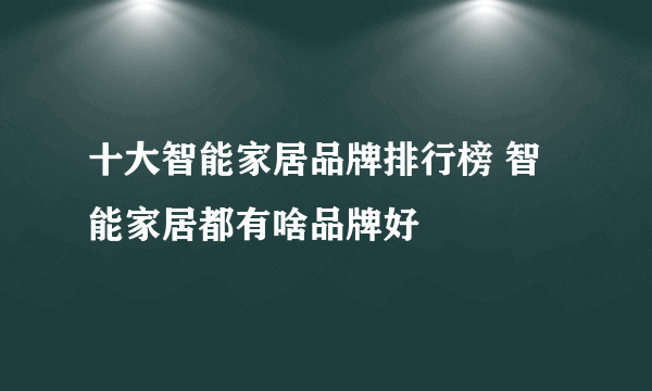 十大智能家居品牌排行榜 智能家居都有啥品牌好