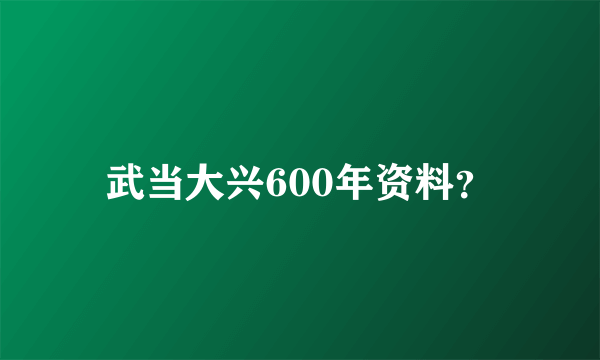 武当大兴600年资料？