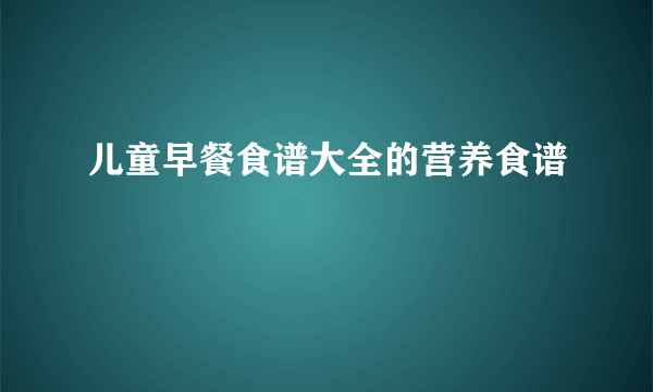 儿童早餐食谱大全的营养食谱