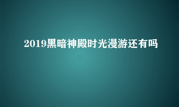 2019黑暗神殿时光漫游还有吗