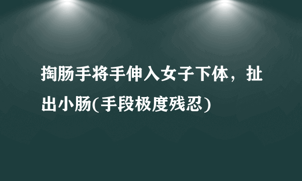 掏肠手将手伸入女子下体，扯出小肠(手段极度残忍) 