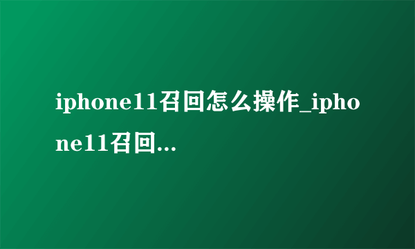 iphone11召回怎么操作_iphone11召回查询网址