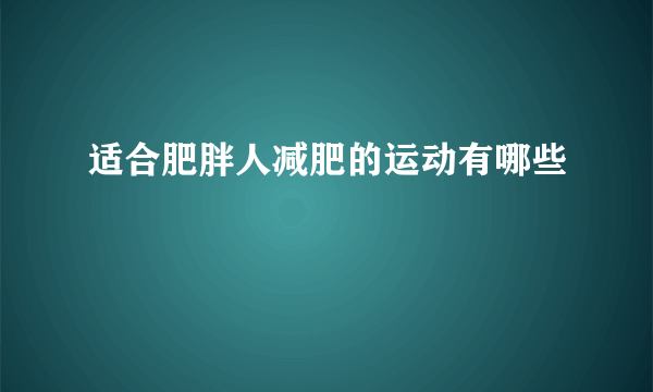 适合肥胖人减肥的运动有哪些