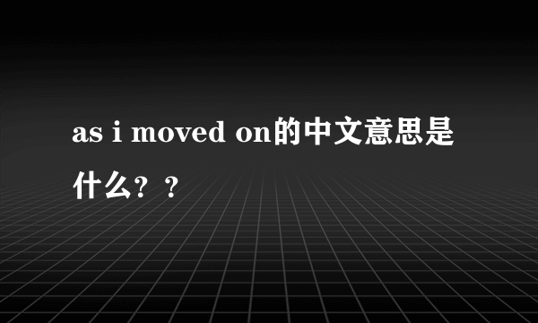 as i moved on的中文意思是什么？？