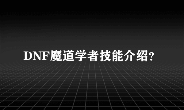 DNF魔道学者技能介绍？