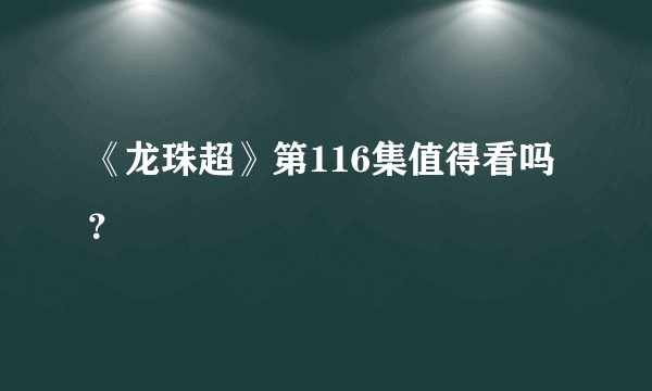 《龙珠超》第116集值得看吗？