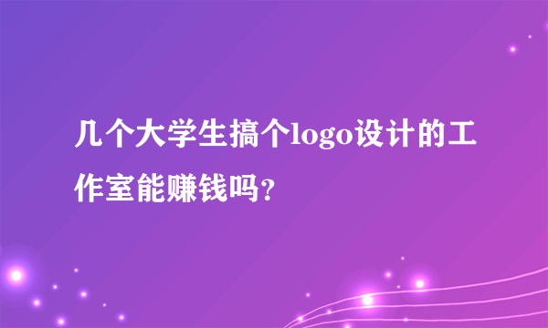 几个大学生搞个logo设计的工作室能赚钱吗？