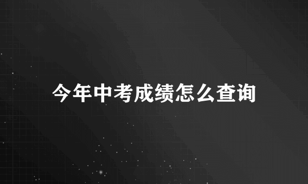 今年中考成绩怎么查询