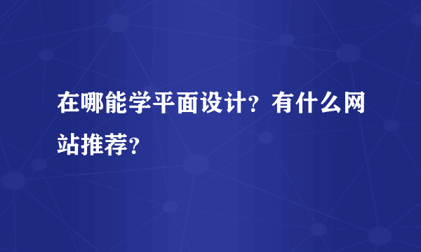 在哪能学平面设计？有什么网站推荐？