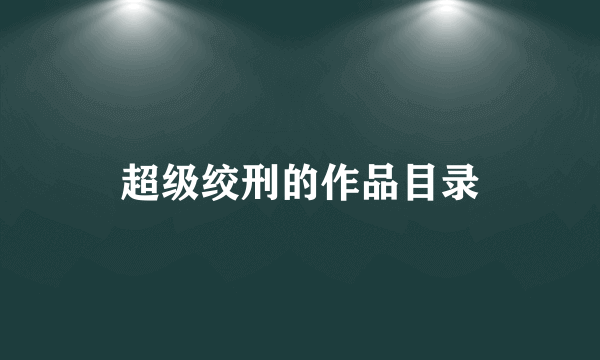 超级绞刑的作品目录