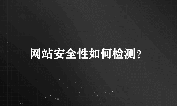 网站安全性如何检测？