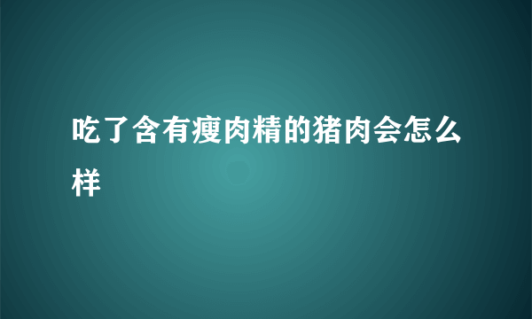 吃了含有瘦肉精的猪肉会怎么样