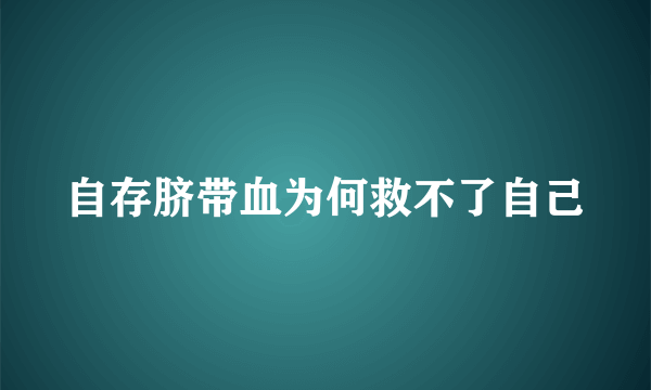 自存脐带血为何救不了自己